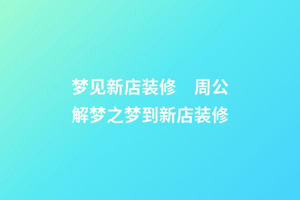 梦见新店装修　周公解梦之梦到新店装修